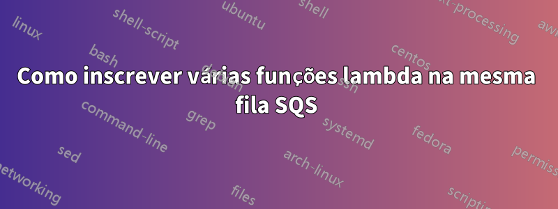 Como inscrever várias funções lambda na mesma fila SQS