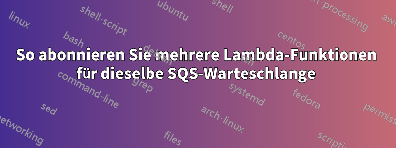 So abonnieren Sie mehrere Lambda-Funktionen für dieselbe SQS-Warteschlange