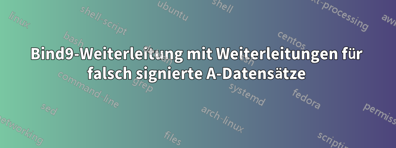 Bind9-Weiterleitung mit Weiterleitungen für falsch signierte A-Datensätze