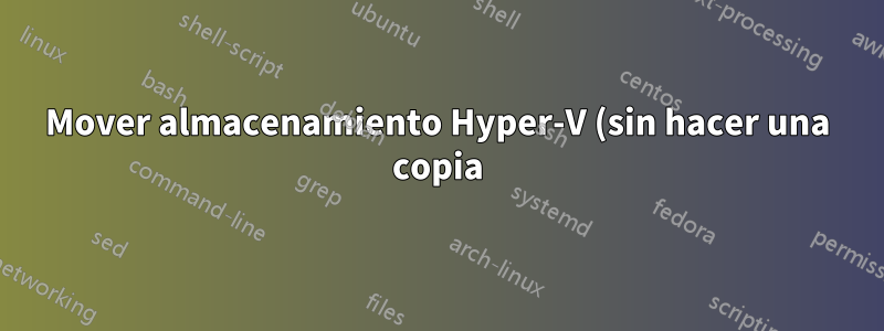 Mover almacenamiento Hyper-V (sin hacer una copia)