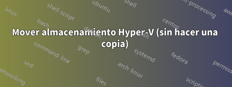 Mover almacenamiento Hyper-V (sin hacer una copia)