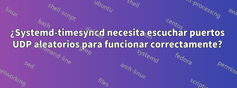 ¿Systemd-timesyncd necesita escuchar puertos UDP aleatorios para funcionar correctamente?