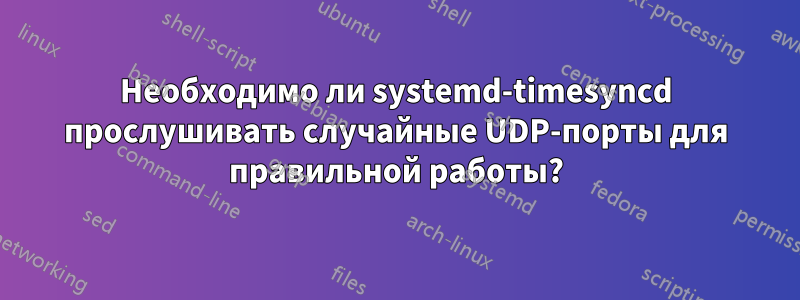 Необходимо ли systemd-timesyncd прослушивать случайные UDP-порты для правильной работы?