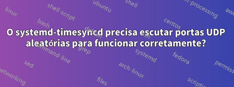 O systemd-timesyncd precisa escutar portas UDP aleatórias para funcionar corretamente?