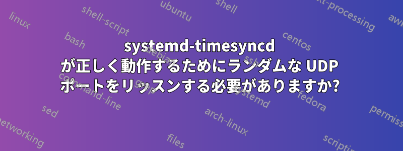 systemd-timesyncd が正しく動作するためにランダムな UDP ポートをリッスンする必要がありますか?