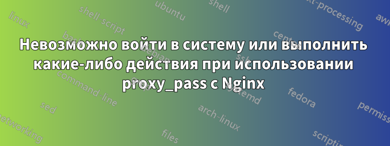 Невозможно войти в систему или выполнить какие-либо действия при использовании proxy_pass с Nginx