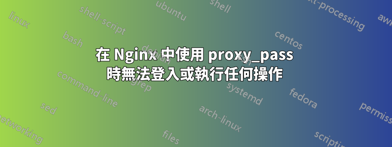 在 Nginx 中使用 proxy_pass 時無法登入或執行任何操作