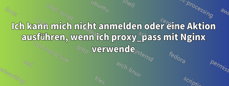 Ich kann mich nicht anmelden oder eine Aktion ausführen, wenn ich proxy_pass mit Nginx verwende