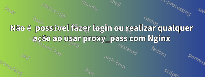 Não é possível fazer login ou realizar qualquer ação ao usar proxy_pass com Nginx