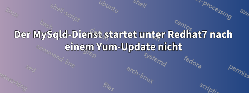 Der MySqld-Dienst startet unter Redhat7 nach einem Yum-Update nicht