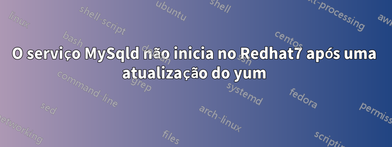 O serviço MySqld não inicia no Redhat7 após uma atualização do yum