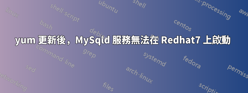 yum 更新後，MySqld 服務無法在 Redhat7 上啟動