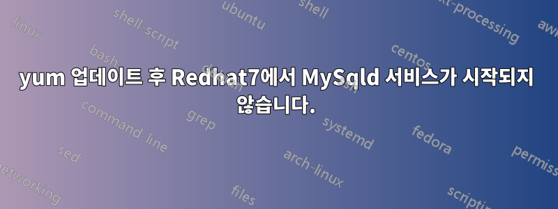 yum 업데이트 후 Redhat7에서 MySqld 서비스가 시작되지 않습니다.