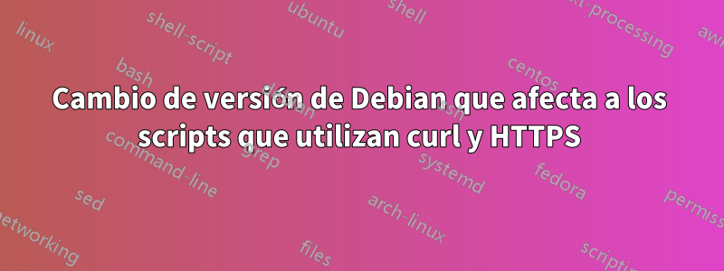 Cambio de versión de Debian que afecta a los scripts que utilizan curl y HTTPS