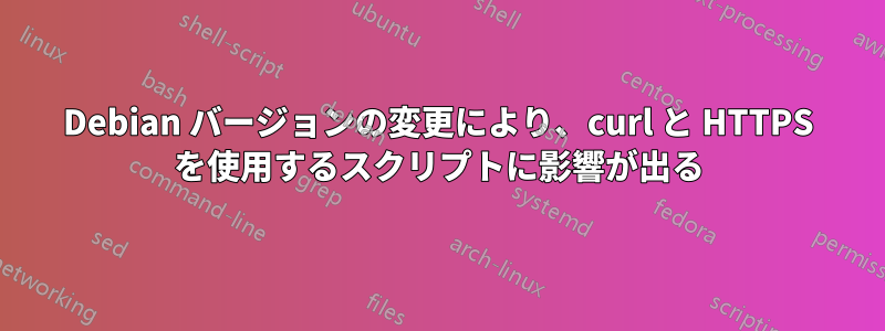 Debian バージョンの変更により、curl と HTTPS を使用するスクリプトに影響が出る