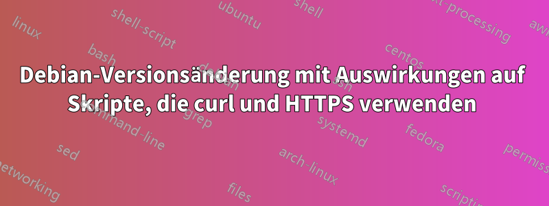 Debian-Versionsänderung mit Auswirkungen auf Skripte, die curl und HTTPS verwenden