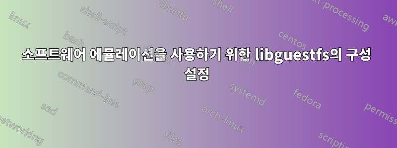 소프트웨어 에뮬레이션을 사용하기 위한 libguestfs의 구성 설정