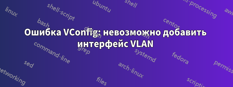 Ошибка VConfig: невозможно добавить интерфейс VLAN