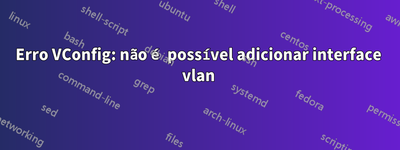 Erro VConfig: não é possível adicionar interface vlan