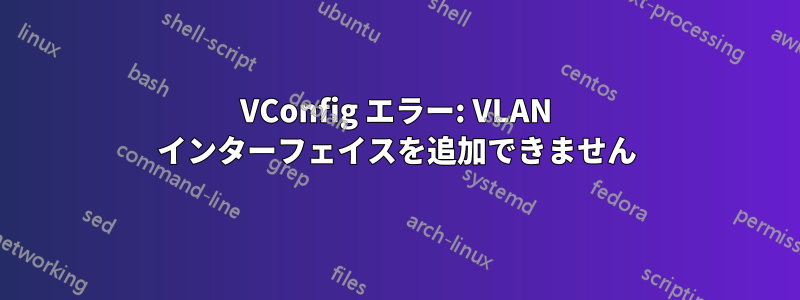 VConfig エラー: VLAN インターフェイスを追加できません