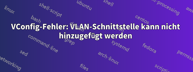 VConfig-Fehler: VLAN-Schnittstelle kann nicht hinzugefügt werden