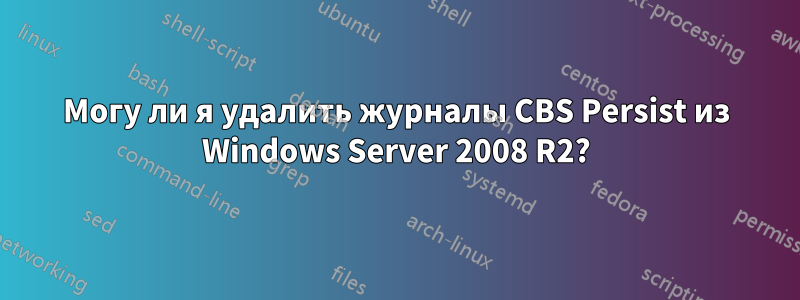 Могу ли я удалить журналы CBS Persist из Windows Server 2008 R2?