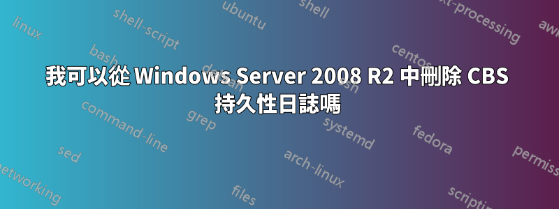 我可以從 Windows Server 2008 R2 中刪除 CBS 持久性日誌嗎