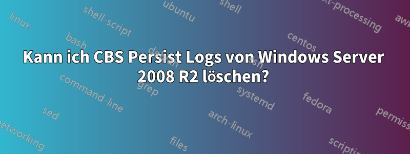 Kann ich CBS Persist Logs von Windows Server 2008 R2 löschen?