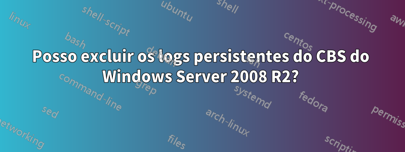 Posso excluir os logs persistentes do CBS do Windows Server 2008 R2?