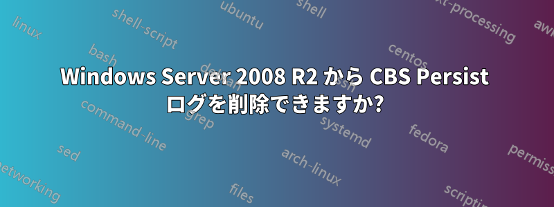 Windows Server 2008 R2 から CBS Persist ログを削除できますか?