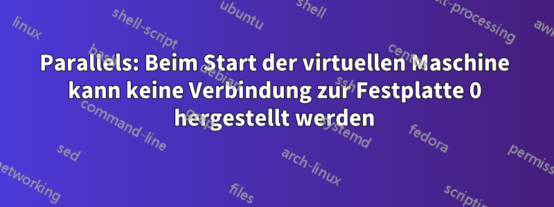 Parallels: Beim Start der virtuellen Maschine kann keine Verbindung zur Festplatte 0 hergestellt werden