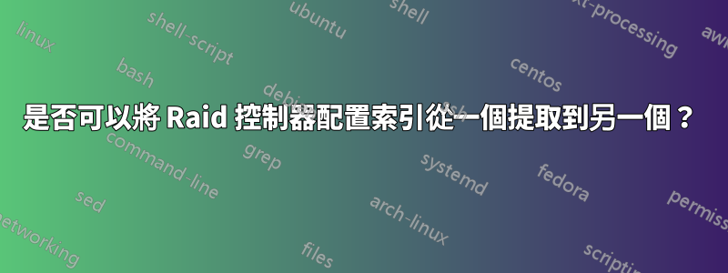 是否可以將 Raid 控制器配置索引從一個提取到另一個？