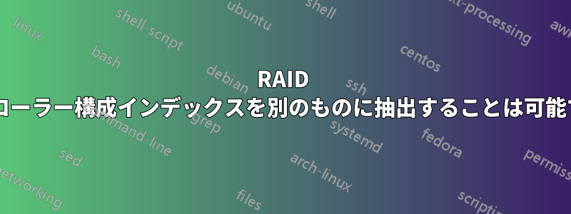 RAID コントローラー構成インデックスを別のものに抽出することは可能ですか?