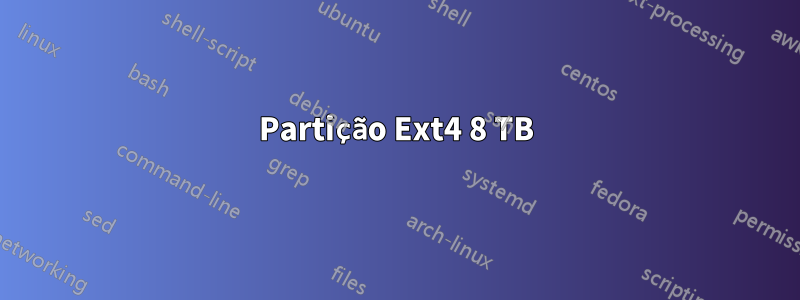 Partição Ext4 8 TB