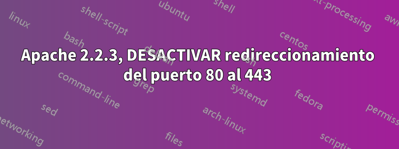 Apache 2.2.3, DESACTIVAR redireccionamiento del puerto 80 al 443