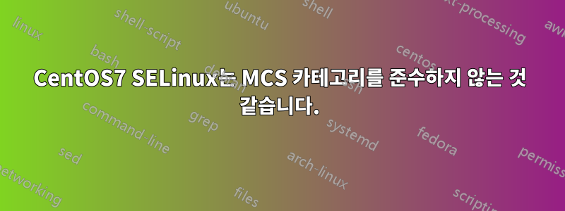 CentOS7 SELinux는 MCS 카테고리를 준수하지 않는 것 같습니다.