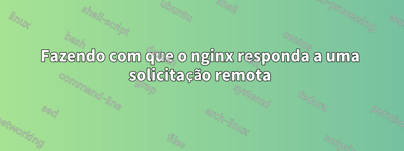 Fazendo com que o nginx responda a uma solicitação remota