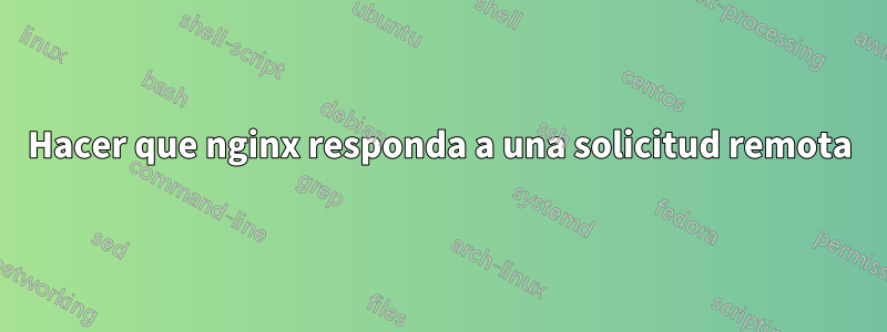 Hacer que nginx responda a una solicitud remota