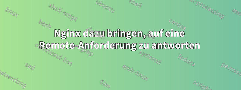 Nginx dazu bringen, auf eine Remote-Anforderung zu antworten