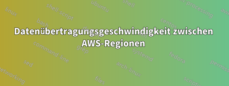 Datenübertragungsgeschwindigkeit zwischen AWS-Regionen