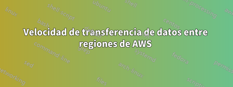 Velocidad de transferencia de datos entre regiones de AWS