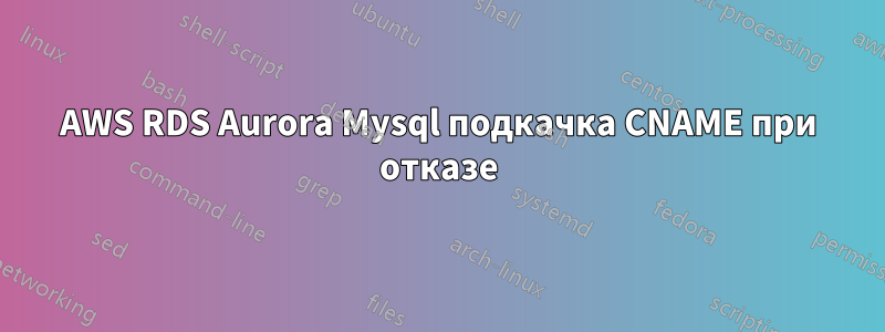 AWS RDS Aurora Mysql подкачка CNAME при отказе