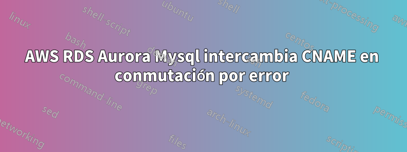 AWS RDS Aurora Mysql intercambia CNAME en conmutación por error