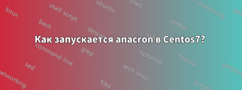 Как запускается anacron в Centos7?