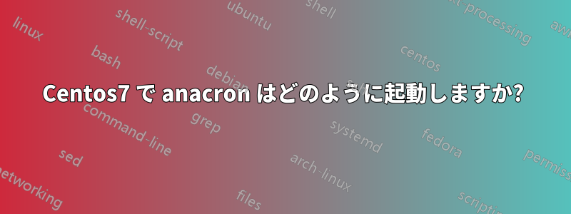 Centos7 で anacron はどのように起動しますか?