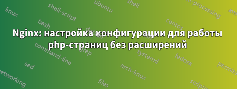 Nginx: настройка конфигурации для работы php-страниц без расширений