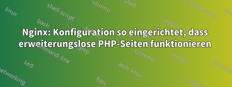 Nginx: Konfiguration so eingerichtet, dass erweiterungslose PHP-Seiten funktionieren