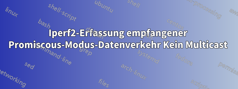 Iperf2-Erfassung empfangener Promiscous-Modus-Datenverkehr Kein Multicast