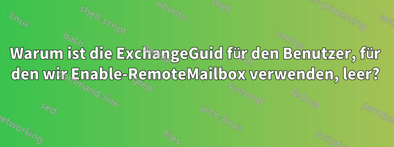 Warum ist die ExchangeGuid für den Benutzer, für den wir Enable-RemoteMailbox verwenden, leer?