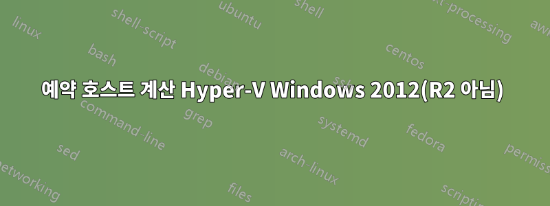 예약 호스트 계산 Hyper-V Windows 2012(R2 아님)